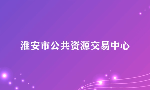 淮安市公共资源交易中心