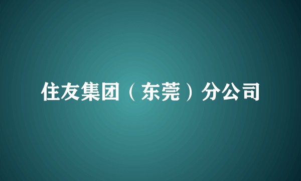 住友集团（东莞）分公司