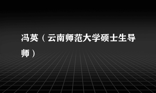 冯英（云南师范大学硕士生导师）