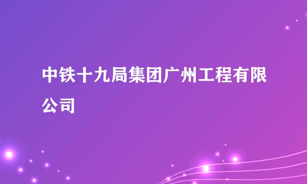 中铁十九局集团广州工程有限公司