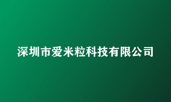 深圳市爱米粒科技有限公司