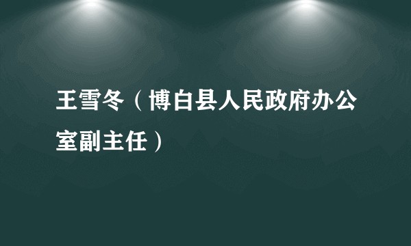 王雪冬（博白县人民政府办公室副主任）