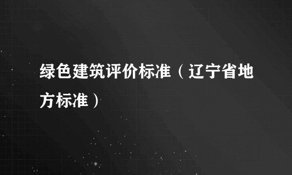 绿色建筑评价标准(辽宁省地方标准)