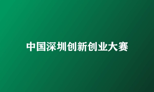 中国深圳创新创业大赛
