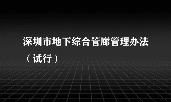 深圳市地下综合管廊管理办法(试行)