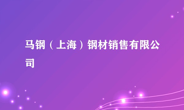 马钢(上海)钢材销售有限公司