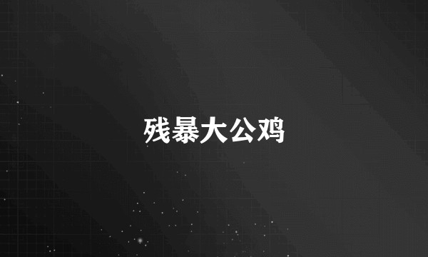 残暴大公鸡