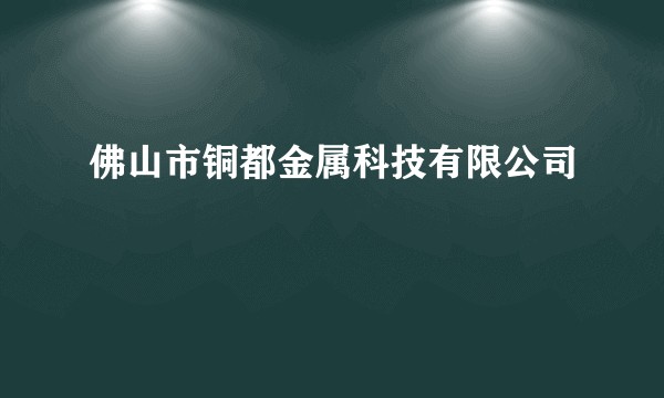 佛山市铜都金属科技有限公司