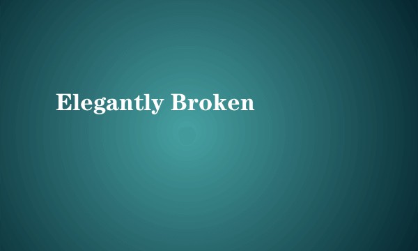 Elegantly Broken
