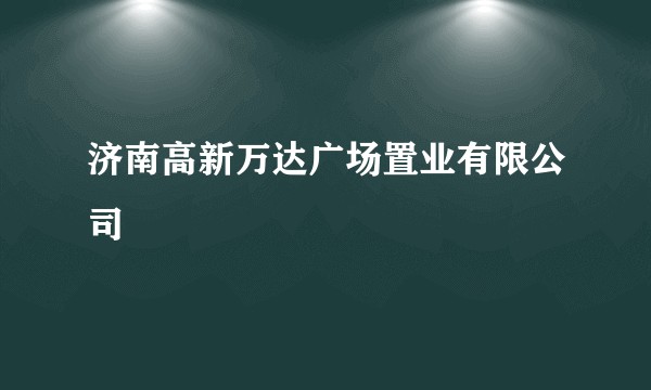 济南高新万达广场置业有限公司