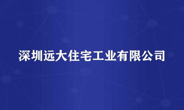 深圳远大住宅工业有限公司