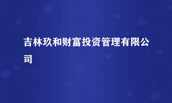 吉林玖和财富投资管理有限公司