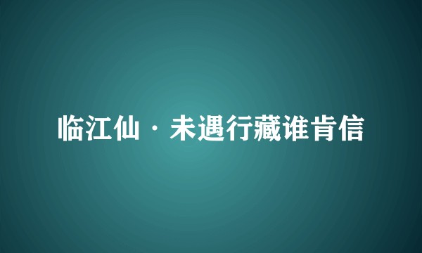 临江仙·未遇行藏谁肯信