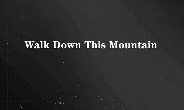 Walk Down This Mountain