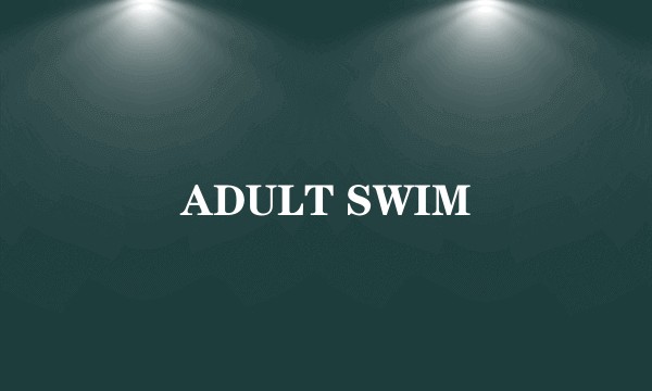 ADULT SWIM