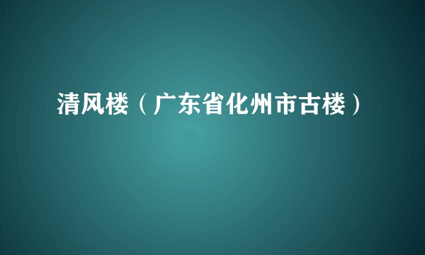 清风楼（广东省化州市古楼）