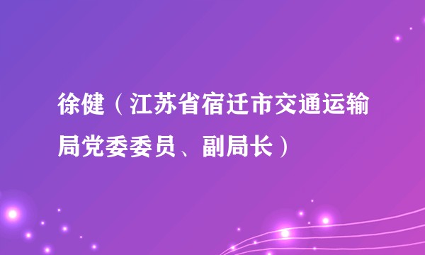 徐健（江苏省宿迁市交通运输局党委委员、副局长）