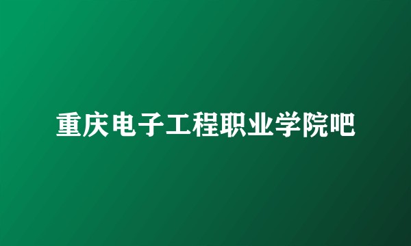 重庆电子工程职业学院吧