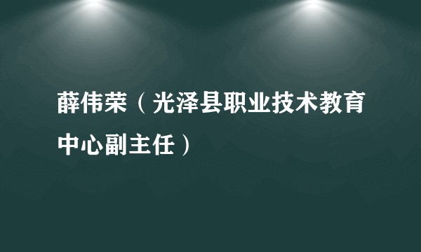 薛伟荣（光泽县职业技术教育中心副主任）