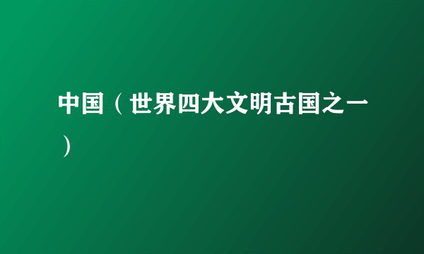 中国（世界四大文明古国之一）