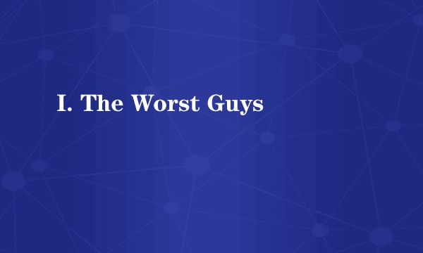 I. The Worst Guys