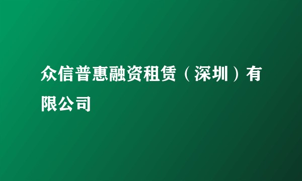 众信普惠融资租赁（深圳）有限公司