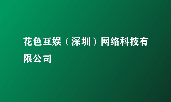 花色互娱（深圳）网络科技有限公司