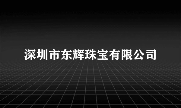 深圳市东辉珠宝有限公司