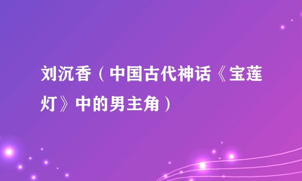 刘沉香（中国古代神话《宝莲灯》中的男主角）