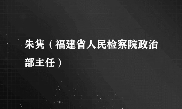 朱隽（福建省人民检察院政治部主任）