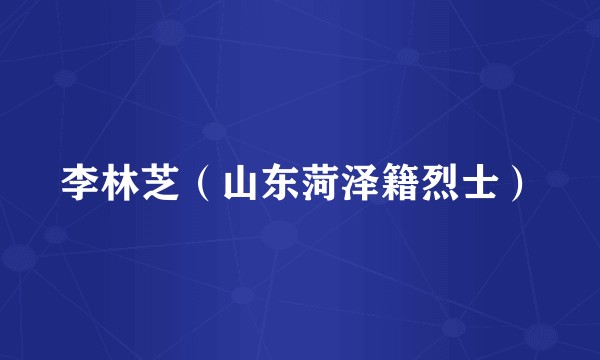 李林芝（山东菏泽籍烈士）