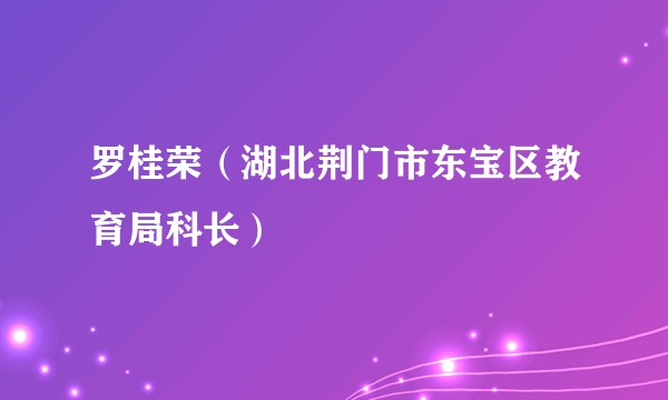 罗桂荣（湖北荆门市东宝区教育局科长）