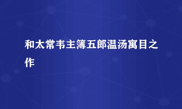 和太常韦主簿五郎温汤寓目之作