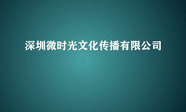 深圳微时光文化传播有限公司