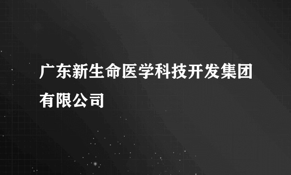 广东新生命医学科技开发集团有限公司