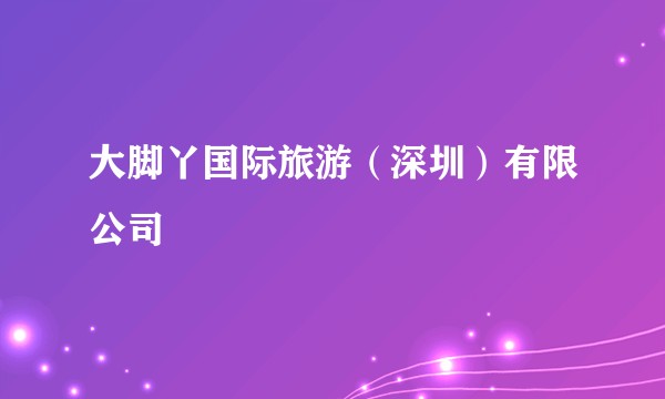 大脚丫国际旅游（深圳）有限公司