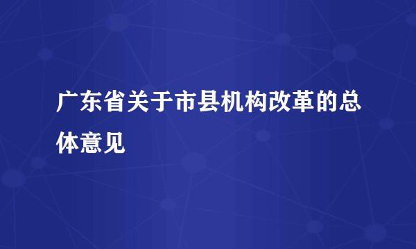 广东省关于市县机构改革的总体意见