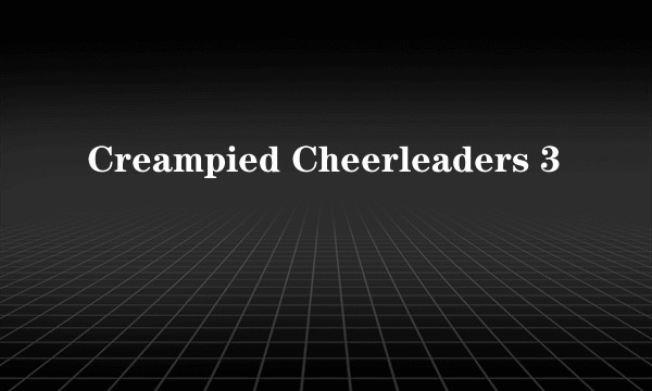 Creampied Cheerleaders 3
