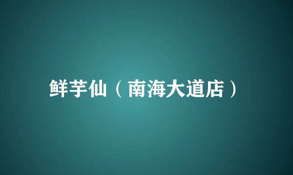 鲜芋仙（南海大道店）