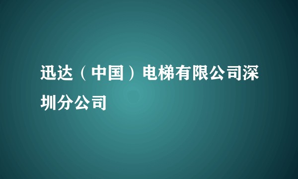 迅达（中国）电梯有限公司深圳分公司