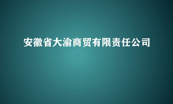 安徽省大渝商贸有限责任公司