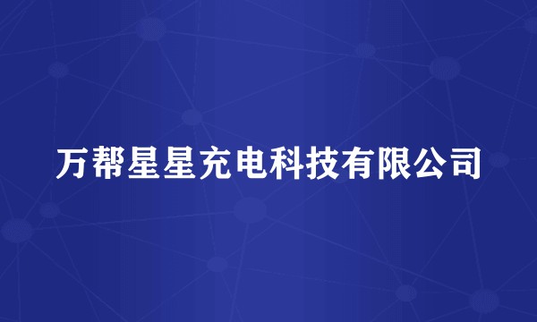 万帮星星充电科技有限公司