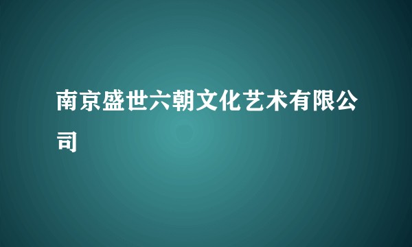 南京盛世六朝文化艺术有限公司