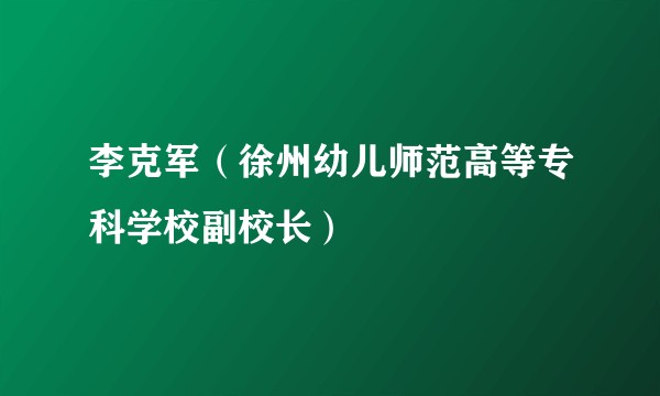 李克军（徐州幼儿师范高等专科学校副校长）