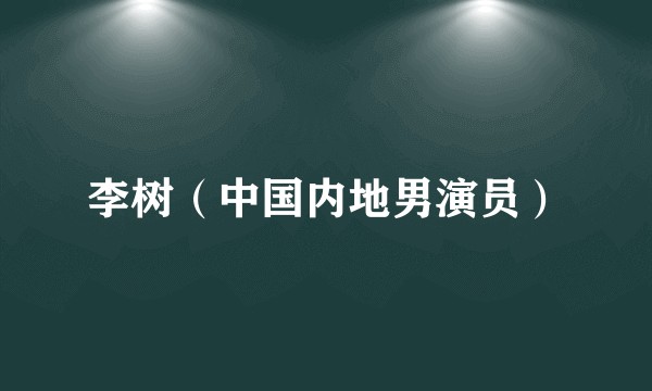 李树（中国内地男演员）