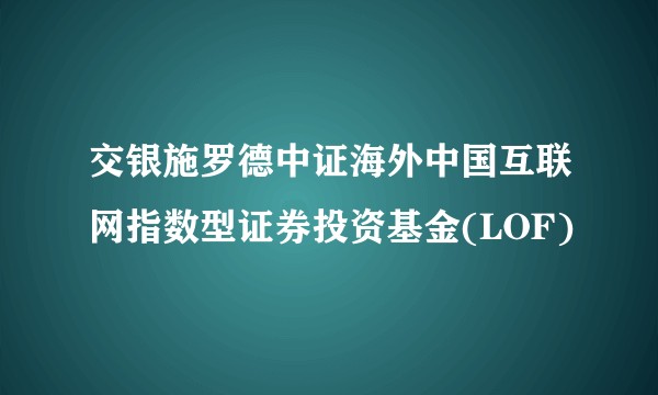 交银施罗德中证海外中国互联网指数型证券投资基金(LOF)