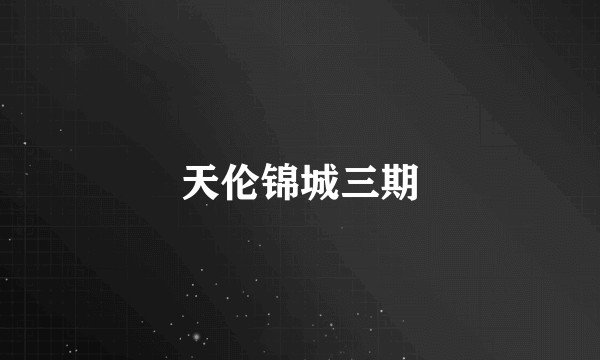 天伦锦城三期