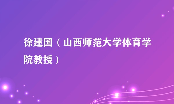 徐建国（山西师范大学体育学院教授）