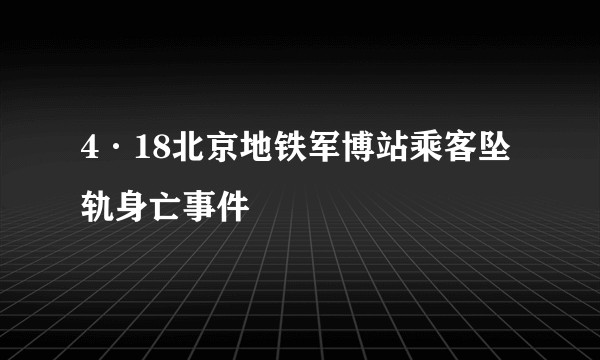 4·18北京地铁军博站乘客坠轨身亡事件