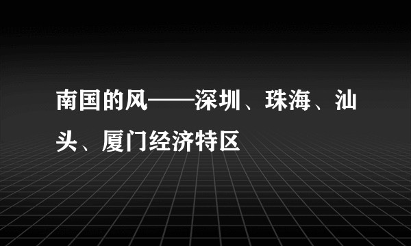 南国的风——深圳、珠海、汕头、厦门经济特区
